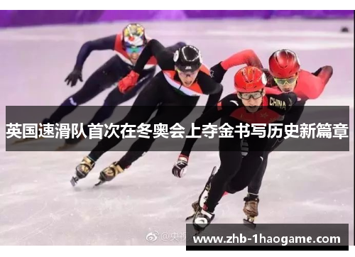 英国速滑队首次在冬奥会上夺金书写历史新篇章