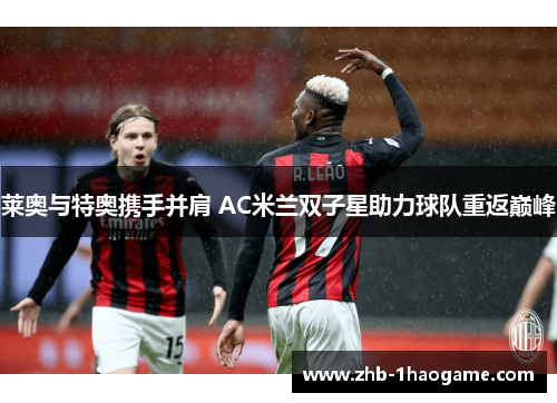 莱奥与特奥携手并肩 AC米兰双子星助力球队重返巅峰