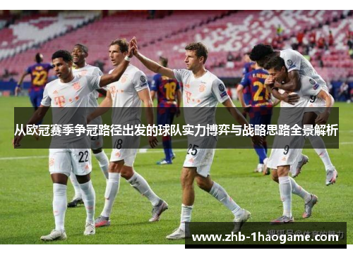 从欧冠赛季争冠路径出发的球队实力博弈与战略思路全景解析