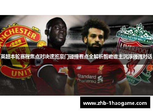 英超本轮赛程焦点对决速览豪门碰撞看点全解析前瞻谁主沉浮强强对话