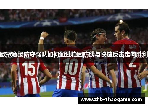 欧冠赛场防守强队如何通过稳固防线与快速反击走向胜利