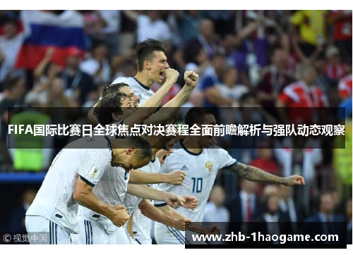 FIFA国际比赛日全球焦点对决赛程全面前瞻解析与强队动态观察