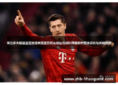 莱万多夫斯基亚冠赛场表现是否符合球迷与球队预期解析整体评价与关键数据