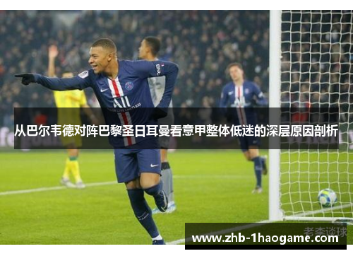 从巴尔韦德对阵巴黎圣日耳曼看意甲整体低迷的深层原因剖析