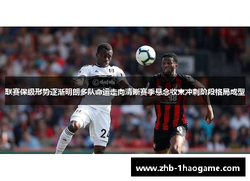 联赛保级形势逐渐明朗多队命运走向清晰赛季悬念收束冲刺阶段格局成型