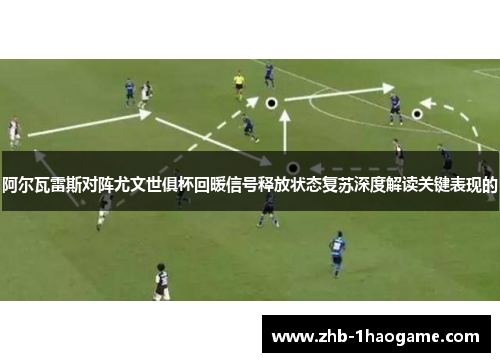 阿尔瓦雷斯对阵尤文世俱杯回暖信号释放状态复苏深度解读关键表现的