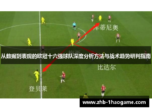 从数据到表现的欧冠十六强球队深度分析方法与战术趋势研判指南