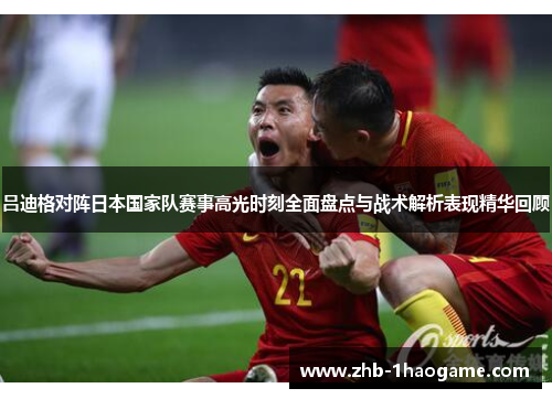 吕迪格对阵日本国家队赛事高光时刻全面盘点与战术解析表现精华回顾