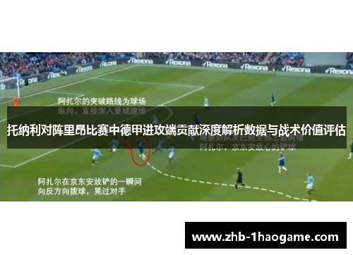 托纳利对阵里昂比赛中德甲进攻端贡献深度解析数据与战术价值评估