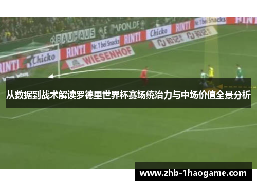从数据到战术解读罗德里世界杯赛场统治力与中场价值全景分析