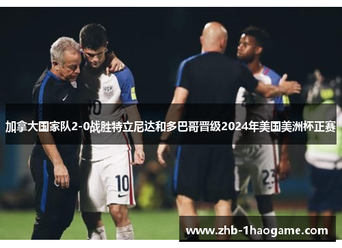 加拿大国家队2-0战胜特立尼达和多巴哥晋级2024年美国美洲杯正赛